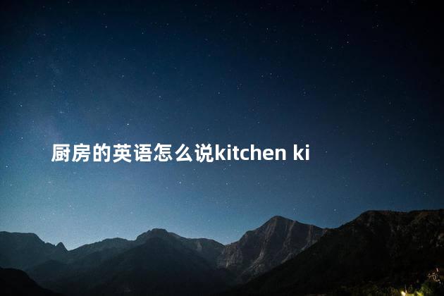 厨房的英语怎么说kitchen kitchen，厨房的英语怎么说？卫生间怎么读？